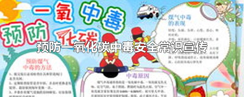 预防一氧化碳中毒安全常识宣传-最新预防一氧化碳中毒安全常识宣传整理解答