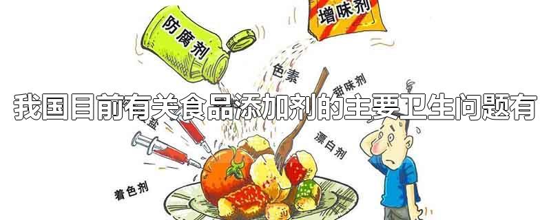 我国目前有关食品添加剂的主要卫生问题有