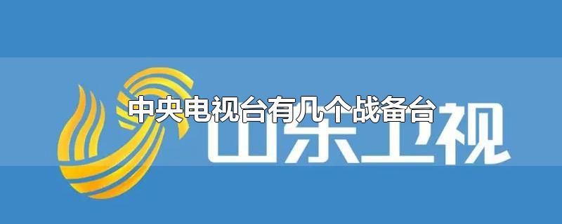 中央电视台有几个战备台-最新中央电视台有几个战备台整理解答