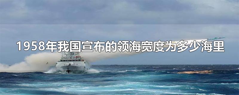 1958年我国宣布的领海宽度为多少海里-最新1958年我国宣布的领海宽度为多少海里整理解答