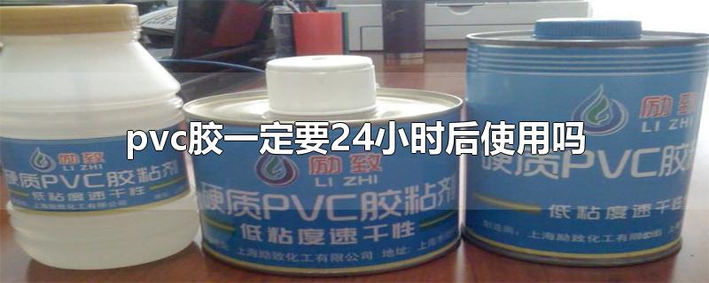 pvc胶一定要24小时后使用吗