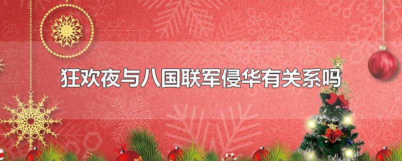 狂欢夜与八国联军侵华有关系吗-最新狂欢夜与八国联军侵华有关系吗整理解答