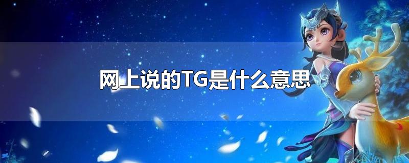 网上说的TG是什么意思-最新网上说的TG是什么意思整理解答