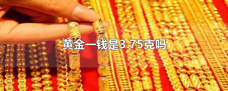 黄金一钱是3.75克吗-最新黄金一钱是3.75克吗整理解答