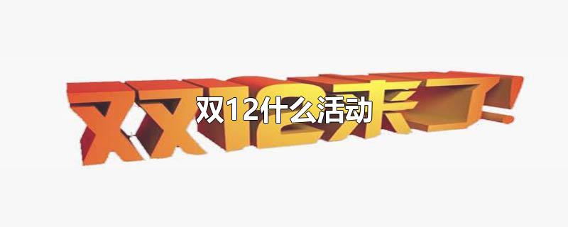 双12什么活动-最新双12什么活动整理解答