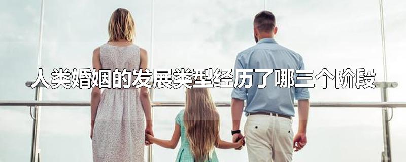 人类婚姻的发展类型经历了哪三个阶段