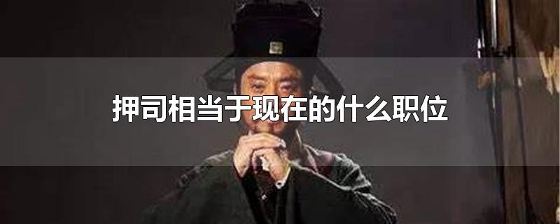 押司相当于现在的什么职位-最新押司相当于现在的什么职位整理解答