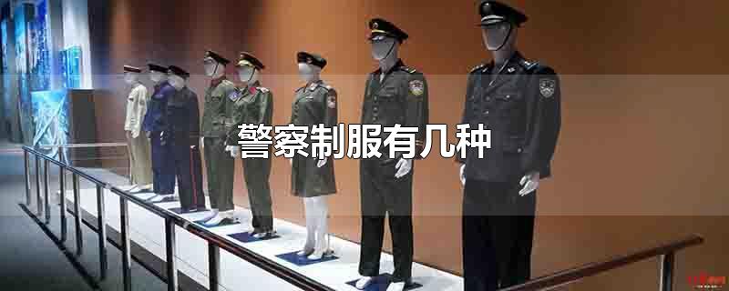 警察制服有几种-最新警察制服有几种整理解答