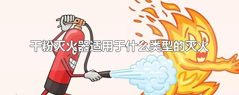 干粉灭火器适用于什么类型的灭火-最新干粉灭火器适用于什么类型的灭火整理解答