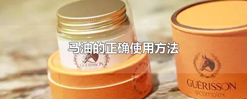 马油的正确使用方法-最新马油的正确使用方法整理解答