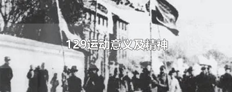 129运动意义及精神-最新129运动意义及精神整理解答