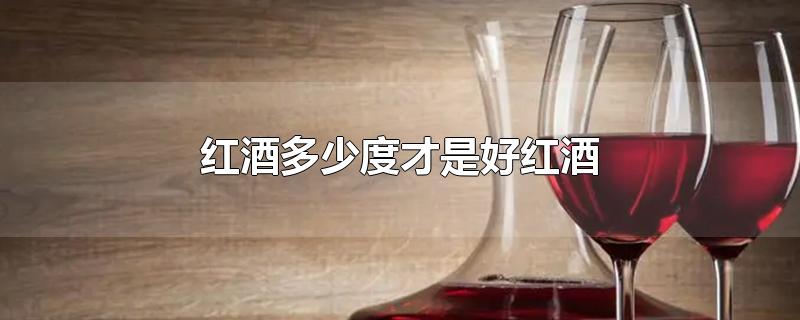 红酒多少度才是好红酒-最新红酒多少度才是好红酒整理解答