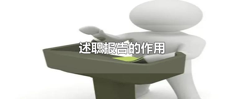 述职报告的作用-最新述职报告的作用整理解答