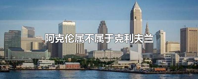 阿克伦属不属于克利夫兰-最新阿克伦属不属于克利夫兰整理解答