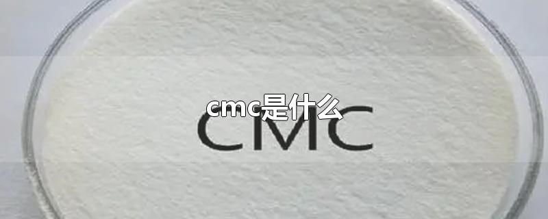 cmc是什么-最新cmc是什么整理解答