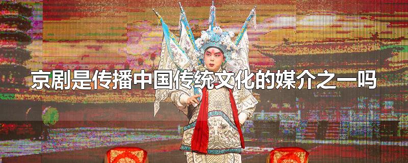 京剧是传播中国传统文化的媒介之一吗