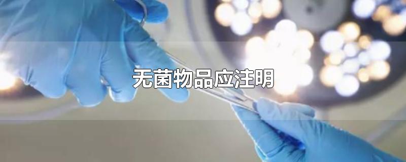 无菌物品应注明-最新无菌物品应注明整理解答