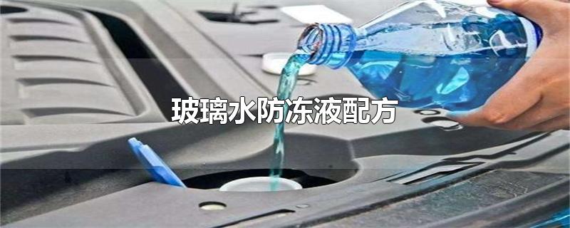 玻璃水防冻液配方-最新玻璃水防冻液配方整理解答