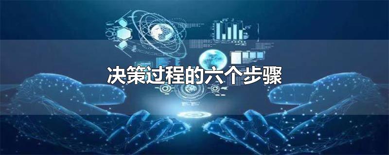 决策过程的六个步骤-最新决策过程的六个步骤整理解答