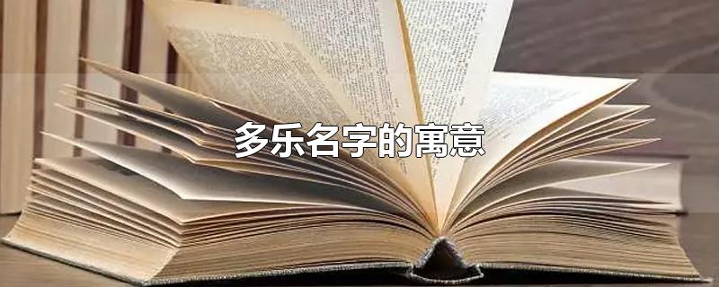 多乐名字的寓意-最新多乐名字的寓意整理解答