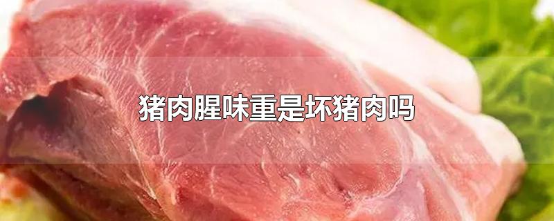 猪肉腥味重是坏猪肉吗-最新猪肉腥味重是坏猪肉吗整理解答