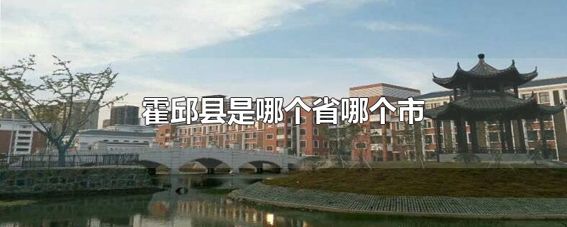 霍邱县是哪个省哪个市-最新霍邱县是哪个省哪个市整理解答