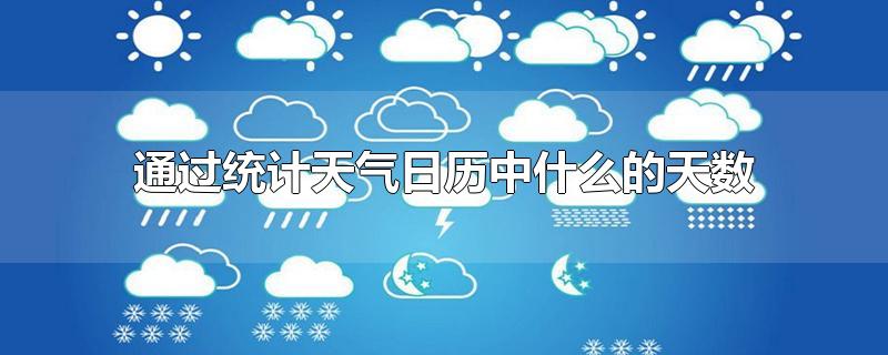 通过统计天气日历中什么的天数-最新通过统计天气日历中什么的天数整理解答