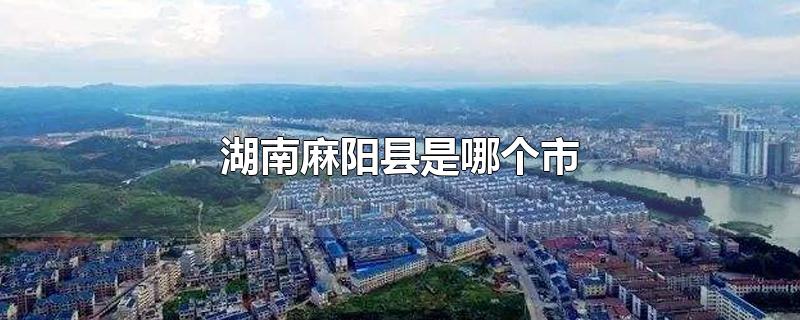 湖南麻阳县是哪个市