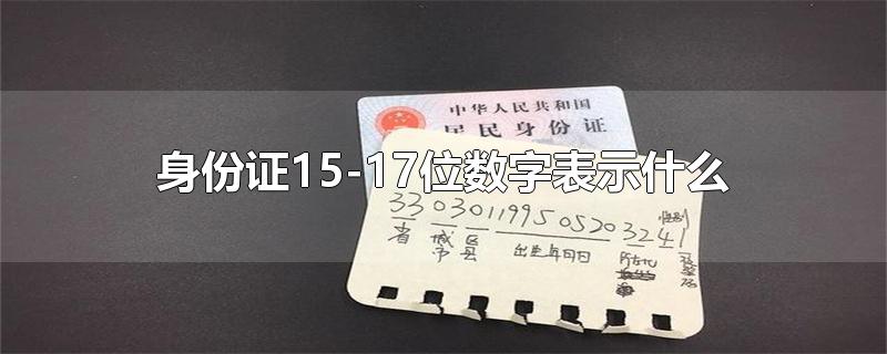 身份证15-17位数字表示什么-最新身份证15-17位数字表示什么整理解答