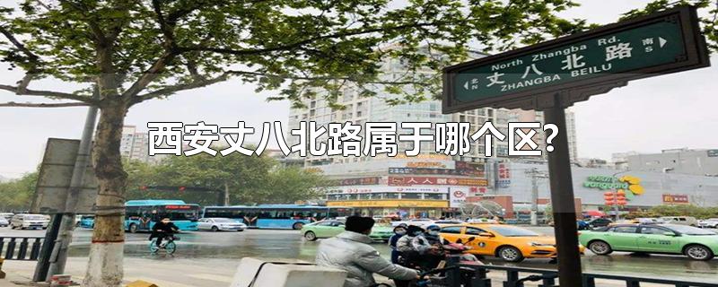 西安丈八北路属于哪个区?-最新西安丈八北路属于哪个区?整理解答