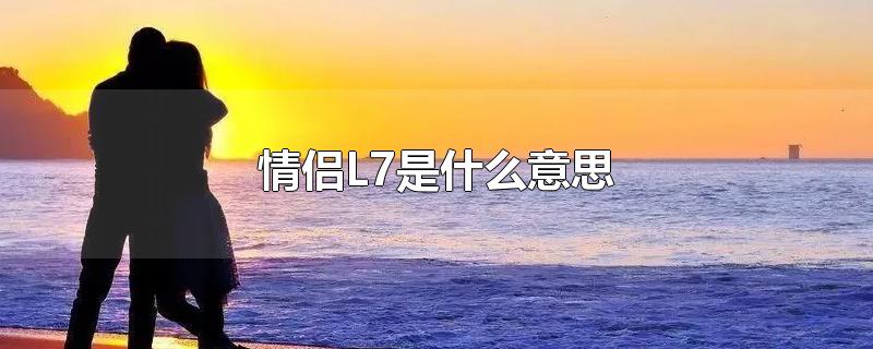 情侣L7是什么意思-最新情侣L7是什么意思整理解答