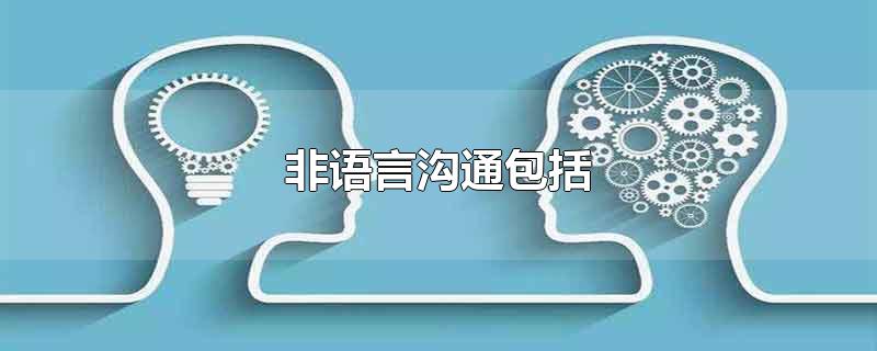 非语言沟通包括-最新非语言沟通包括整理解答