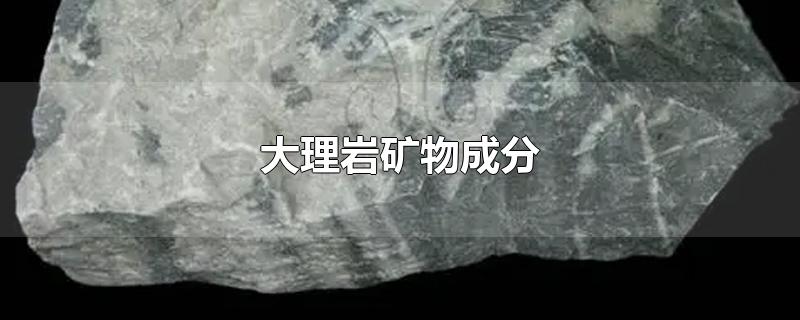 大理岩矿物成分-最新大理岩矿物成分整理解答