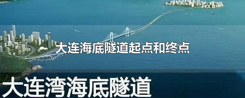 大连海底隧道起点和终点-最新大连海底隧道起点和终点整理解答