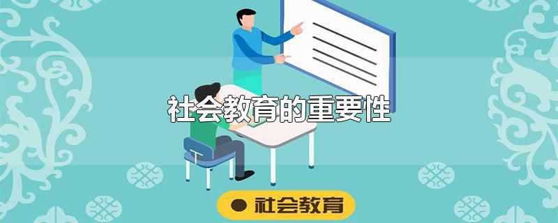 社会教育的重要性-最新社会教育的重要性整理解答