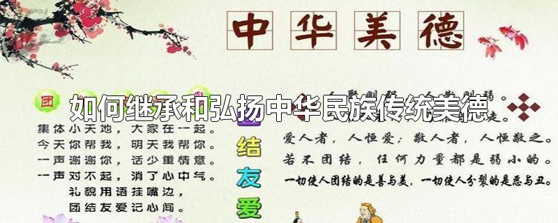 如何继承和弘扬中华民族传统美德-最新如何继承和弘扬中华民族传统美德整理解答