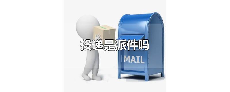 投递是派件吗-最新投递是派件吗整理解答