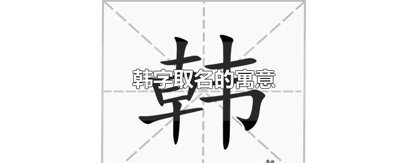 韩字取名的寓意-最新韩字取名的寓意整理解答