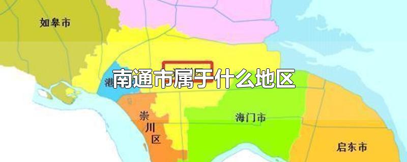 南通市属于什么地区-最新南通市属于什么地区整理解答