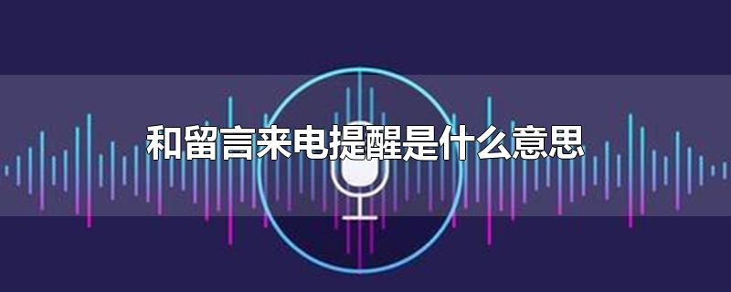 和留言来电提醒是什么意思-最新和留言来电提醒是什么意思整理解答