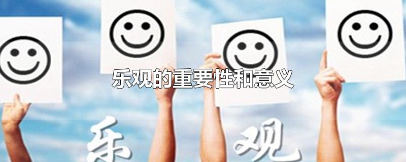 乐观的重要性和意义-最新乐观的重要性和意义整理解答