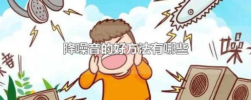 降噪音的好方法有哪些-最新降噪音的好方法有哪些整理解答