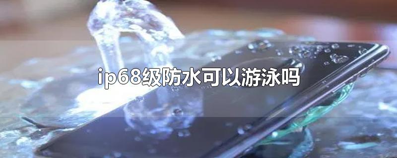 ip68级防水可以游泳吗