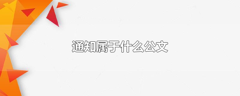 通知属于什么公文-最新通知属于什么公文整理解答