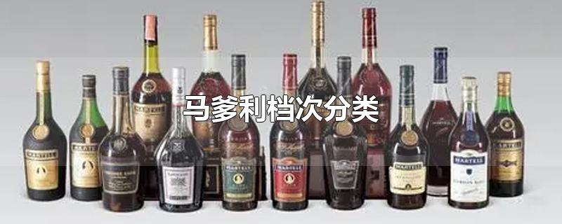 马爹利档次分类-最新马爹利档次分类整理解答