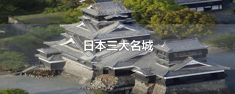 日本三大名城-最新日本三大名城整理解答