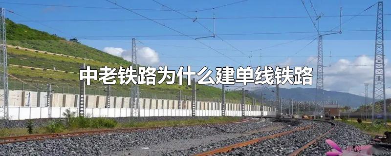 中老铁路为什么建单线铁路-最新中老铁路为什么建单线铁路整理解答