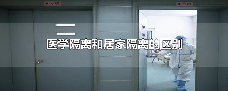 医学隔离和居家隔离的区别-最新医学隔离和居家隔离的区别整理解答