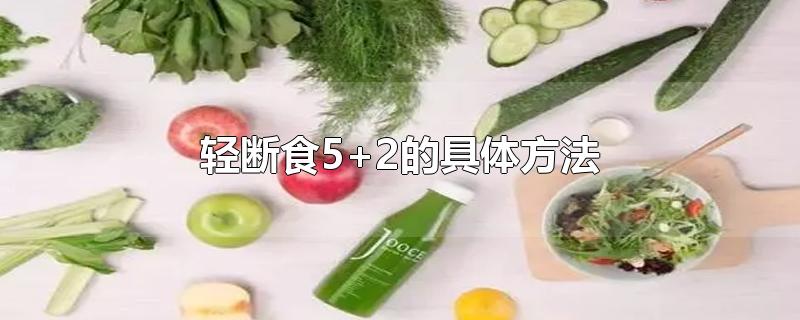 轻断食5+2的具体方法-最新轻断食5+2的具体方法整理解答