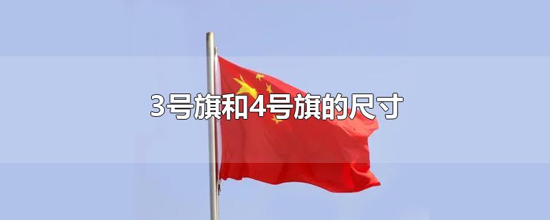 3号旗和4号旗的尺寸-最新3号旗和4号旗的尺寸整理解答